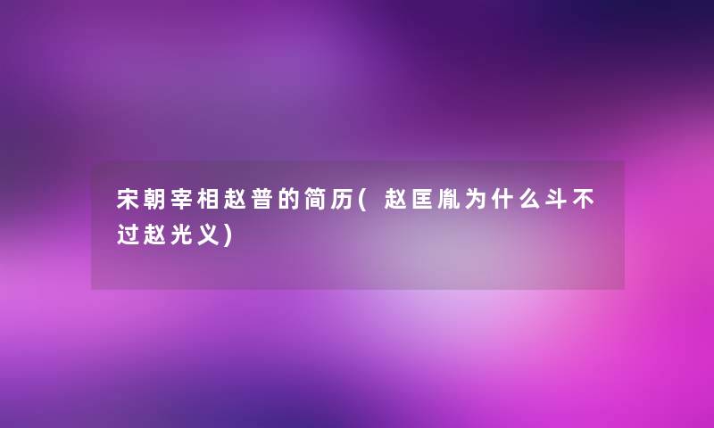 宋朝宰相赵普的简历(赵匡胤为什么斗不过赵光义) 宋朝宰相赵普的简历(赵匡胤为什么斗不过赵光义)