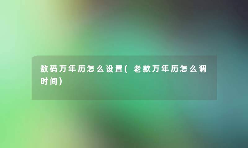 数码万年历怎么设置(老款万年历怎么调时间) 数码万年历怎么设置(老款万年历怎么调时间)