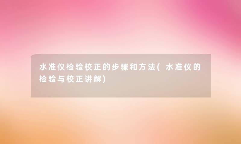 水准仪检验校正的步骤和方法(水准仪的检验与校正讲解) 水准仪检验校正的步骤和方法(水准仪的检验与校正讲解)