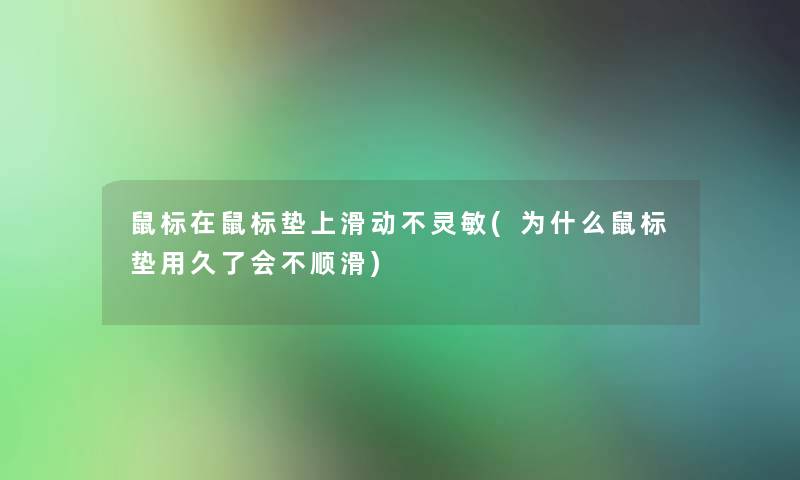 鼠标在鼠标垫上滑动不灵敏(为什么鼠标垫用久了会不顺滑)
