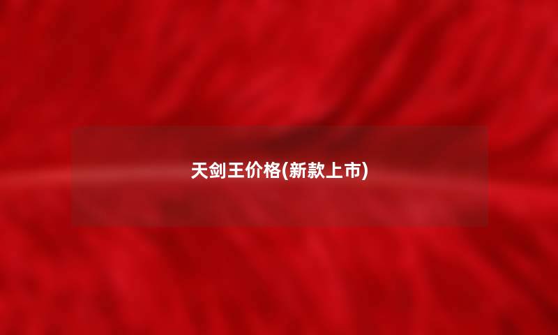天剑王价格(新款上市) 天剑王价格(新款上市)