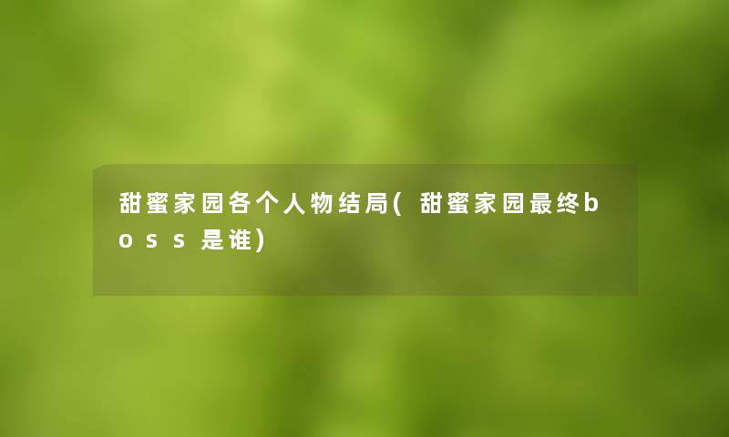 甜蜜家园各个人物结局(甜蜜家园终boss是谁) 甜蜜家园各个人物结局(甜蜜家园终boss是谁)