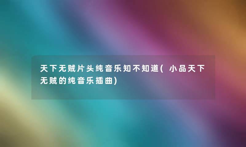 天下无贼片头纯音乐知不知道(小品天下无贼的纯音乐插曲) 天下无贼片头纯音乐知不知道(小品天下无贼的纯音乐插曲)