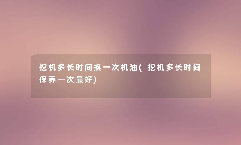 挖机多长时间换一次机油(挖机多长时间保养一次好) 挖机多长时间换一次机油(挖机多长时间保养一次好)