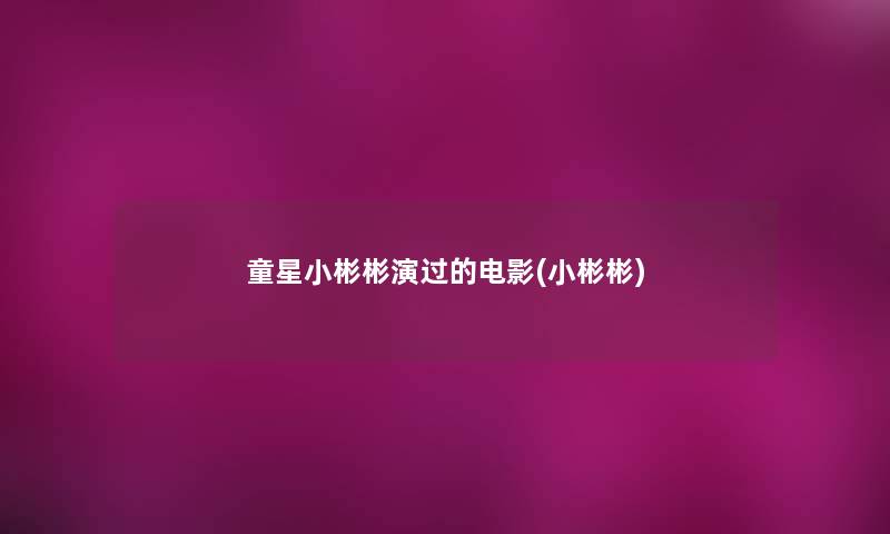 童星小彬彬演过的电影(小彬彬)