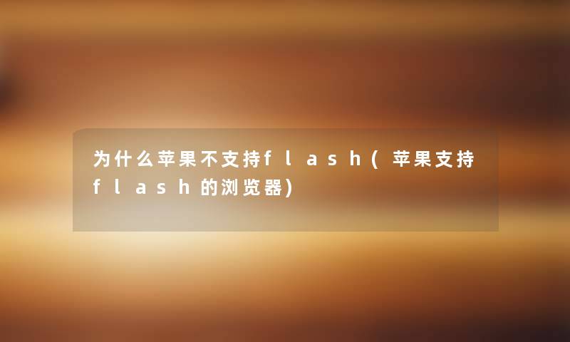 为什么苹果不支持flash(苹果支持flash的浏览器) 为什么苹果不支持flash(苹果支持flash的浏览器)