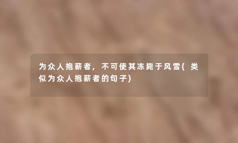 为众人抱薪者,不可使其冻毙于风雪(类似为众人抱薪者的句子)