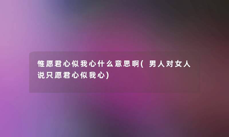 惟愿君心似我心什么意思啊(男人对女人说只愿君心似我心)