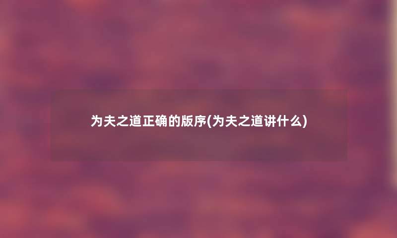 为夫之道正确的版序(为夫之道讲什么) 为夫之道正确的版序(为夫之道讲什么)