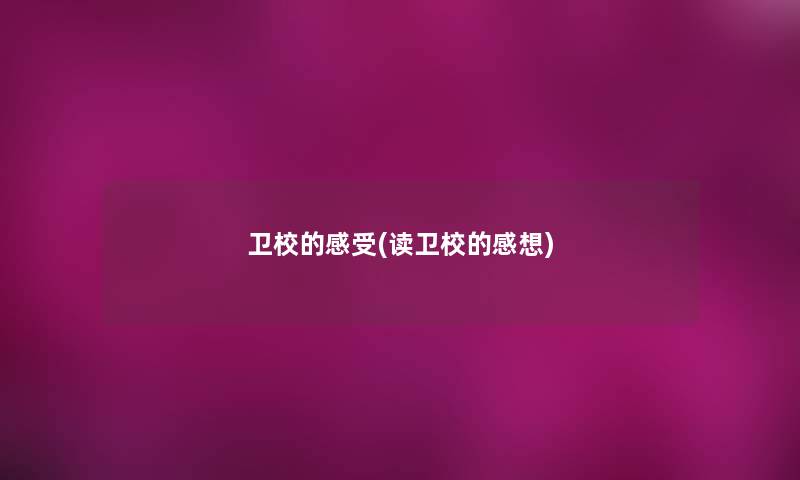 卫校的感受(读卫校的感想) 卫校的感受(读卫校的感想)