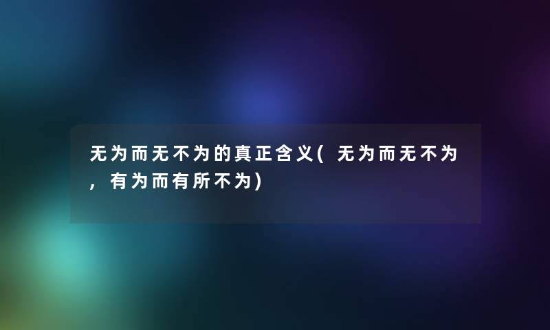 无为而无不为的真正含义(无为而无不为,有为而有所不为) 无为而无不为的真正含义(无为而无不为,有为而有所不为)