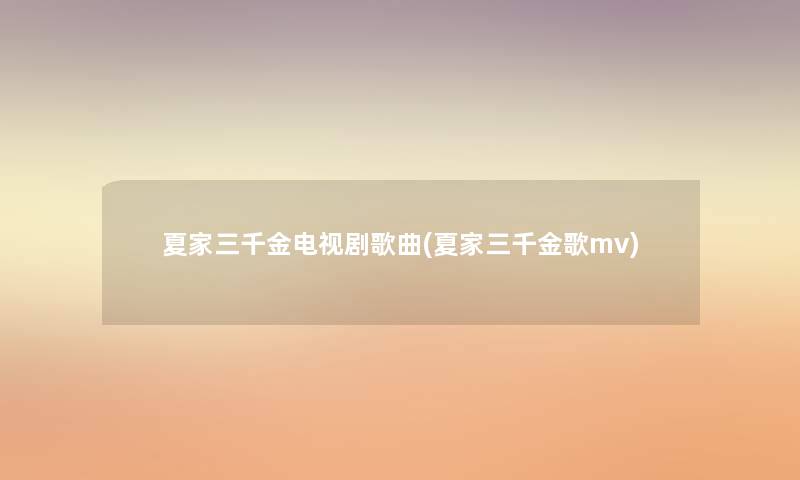 夏家三千金电视剧歌曲(夏家三千金歌mv) 夏家三千金电视剧歌曲(夏家三千金歌mv)