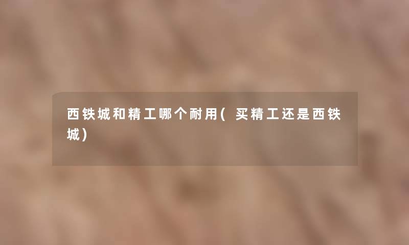 西铁城和精工哪个耐用(买精工还是西铁城) 西铁城和精工哪个耐用(买精工还是西铁城)
