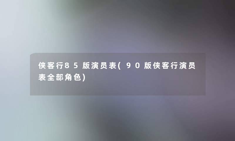 侠客行85版演员表(90版侠客行演员表整理的角色)