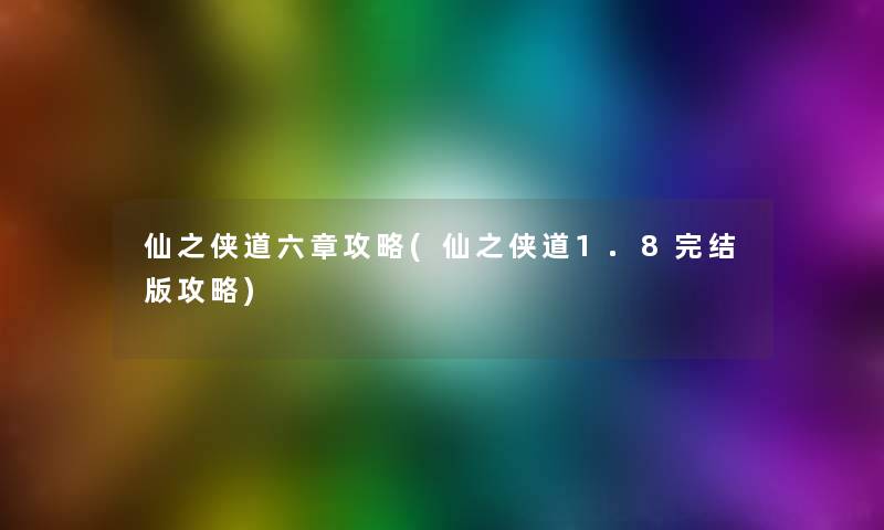 仙之侠道六章攻略(仙之侠道1.8完结版攻略)