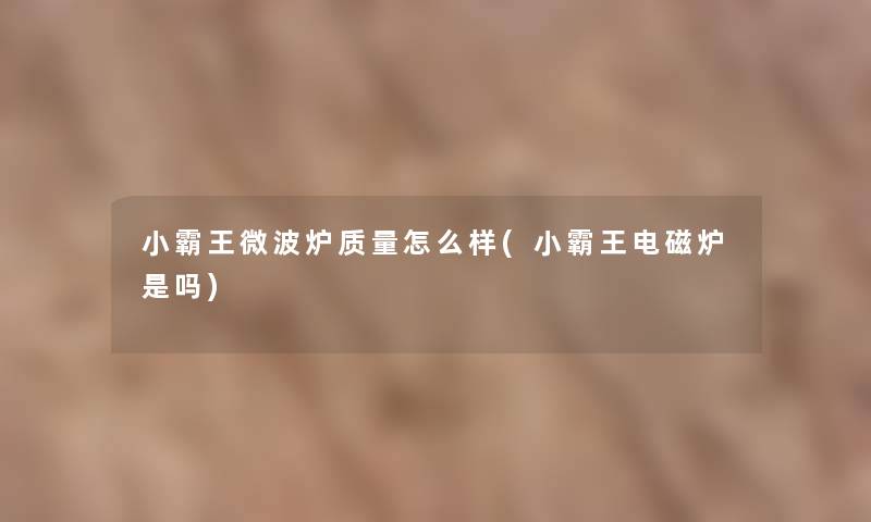 小霸王微波炉质量怎么样(小霸王电磁炉是吗) 小霸王微波炉质量怎么样(小霸王电磁炉是吗)