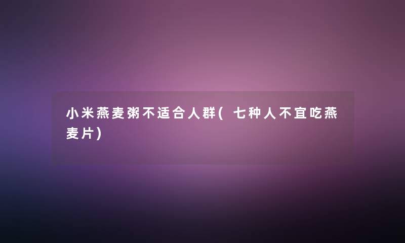 小米燕麦粥不适合人群(七种人不宜吃燕麦片)