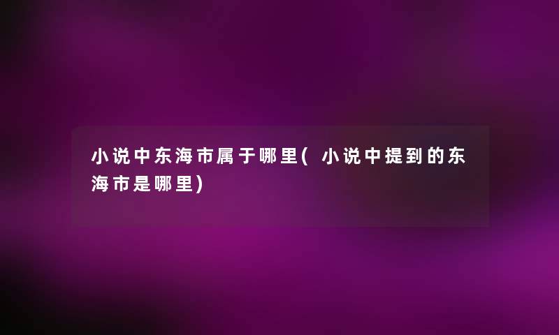 小说中东海市属于哪里(小说中提到的东海市是哪里) 小说中东海市属于哪里(小说中提到的东海市是哪里)