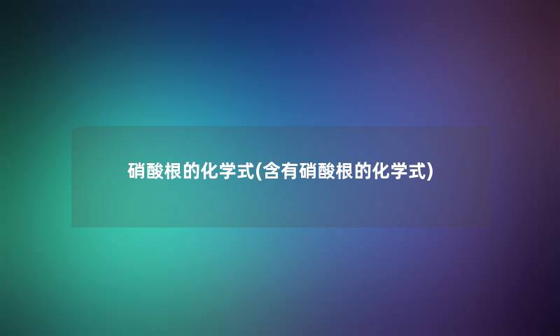 硝酸根的化学式(含有硝酸根的化学式) 硝酸根的化学式(含有硝酸根的化学式)