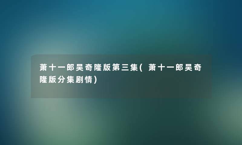 萧十一郎吴奇隆版第三集(萧十一郎吴奇隆版分集剧情) 萧十一郎吴奇隆版第三集(萧十一郎吴奇隆版分集剧情)