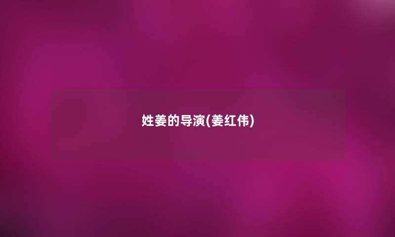 姓姜的导演(姜红伟) 姓姜的导演(姜红伟)