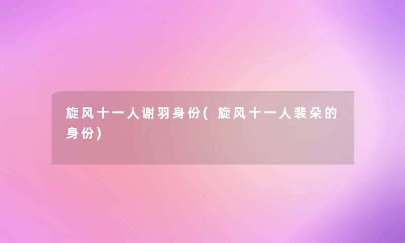 旋风十一人谢羽身份(旋风十一人裴朵的身份) 旋风十一人谢羽身份(旋风十一人裴朵的身份)