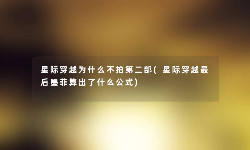 星际穿越为什么不拍第二部(星际穿越这里要说墨菲算出了什么公式) 星际穿越为什么不拍第二部(星际穿越这里要说墨菲算出了什么公式)
