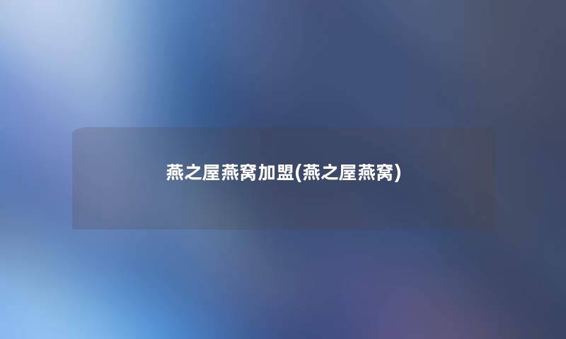 燕之屋燕窝加盟(燕之屋燕窝) 燕之屋燕窝加盟(燕之屋燕窝)