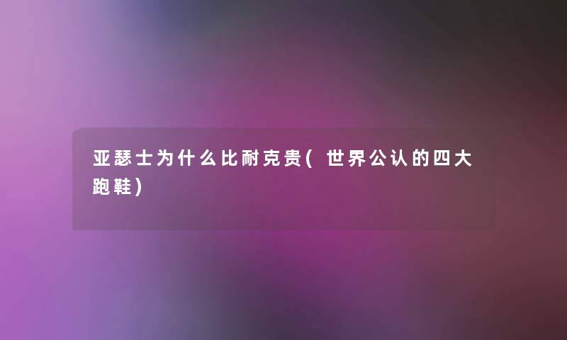 亚瑟士为什么比耐克贵(世界不错的四大跑鞋)