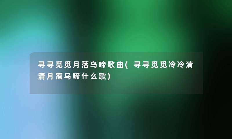 寻寻觅觅月落乌啼歌曲(寻寻觅觅冷冷清清月落乌啼什么歌) 寻寻觅觅月落乌啼歌曲(寻寻觅觅冷冷清清月落乌啼什么歌)