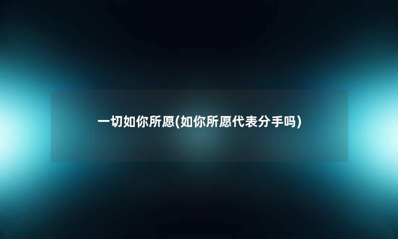 一切如你所愿(如你所愿代表分手吗) 一切如你所愿(如你所愿代表分手吗)