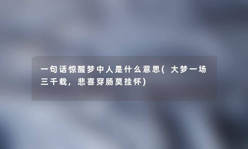 一句话惊醒梦中人是什么意思(大梦一场三千载,悲喜穿肠莫挂怀)