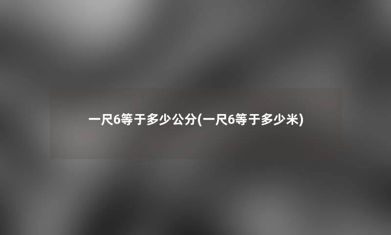 一尺6等于多少公分(一尺6等于多少米)