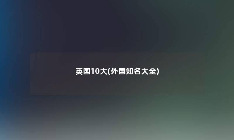 英国10大(外国知名大全)
