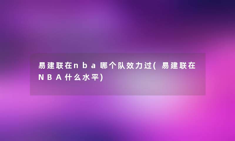 易建联在nba哪个队效力过(易建联在NBA什么水平) 易建联在nba哪个队效力过(易建联在NBA什么水平)
