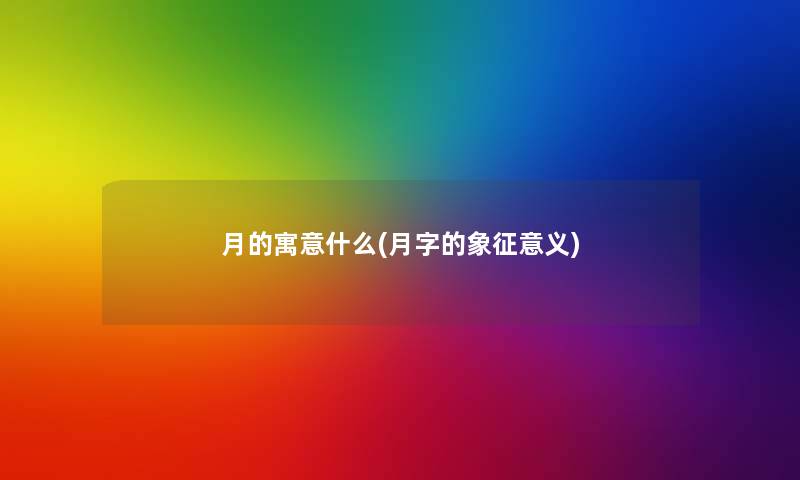 月的寓意什么(月字的象征意义) 月的寓意什么(月字的象征意义)