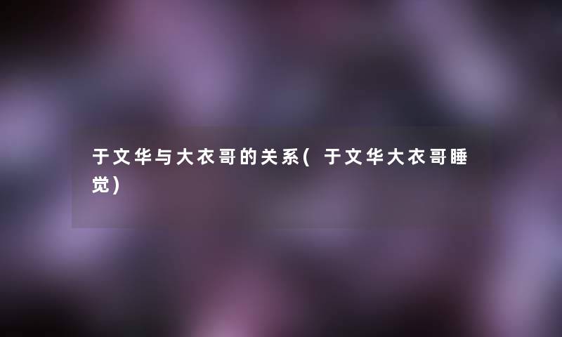 于文华与大衣哥的关系(于文华大衣哥睡觉) 于文华与大衣哥的关系(于文华大衣哥睡觉)