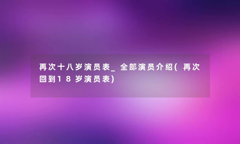 再次十八岁演员表_整理的演员介绍(再次回到18岁演员表) 再次十八岁演员表_整理的演员介绍(再次回到18岁演员表)