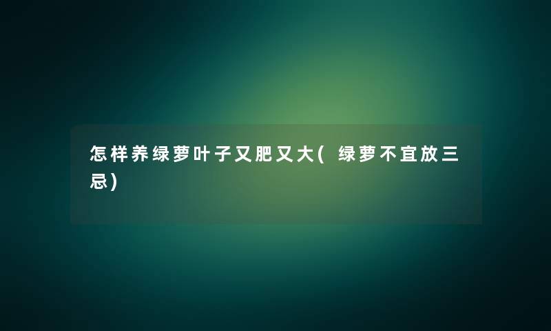 怎样养绿萝叶子又肥又大(绿萝不宜放三忌) 怎样养绿萝叶子又肥又大(绿萝不宜放三忌)