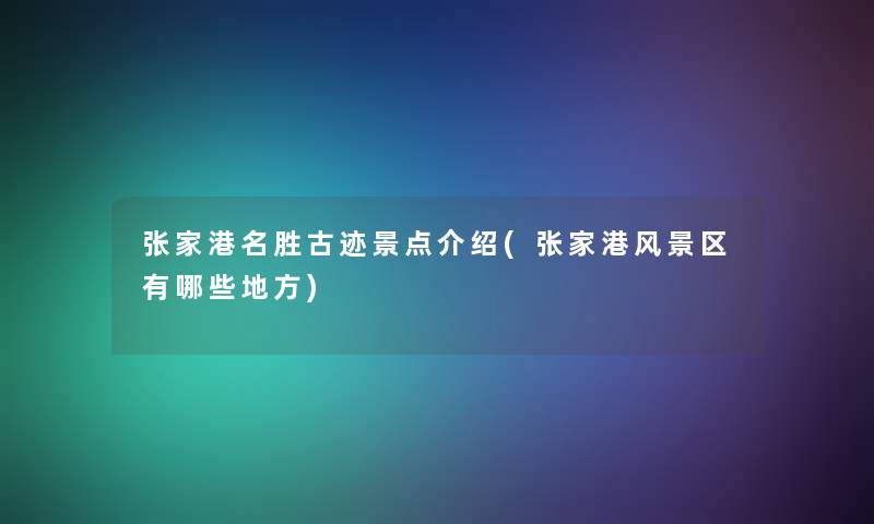 张家港名胜古迹景点介绍(张家港风景区有哪些地方) 张家港名胜古迹景点介绍(张家港风景区有哪些地方)