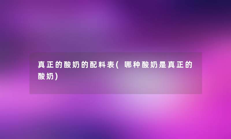 真正的酸奶的配料表(哪种酸奶是真正的酸奶)