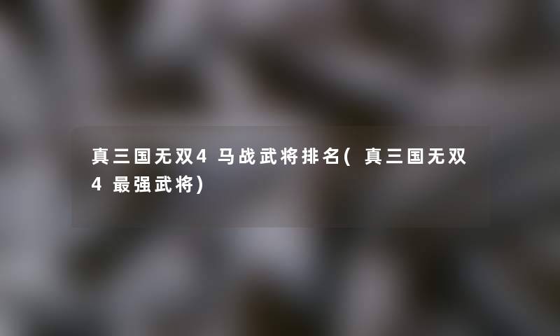 真三国无双4马战武将推荐(真三国无双4强武将)