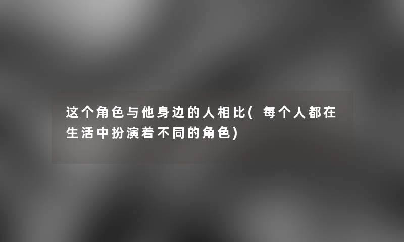 这个角色与他身边的人相比(每个人都在生活中扮演着不同的角色)