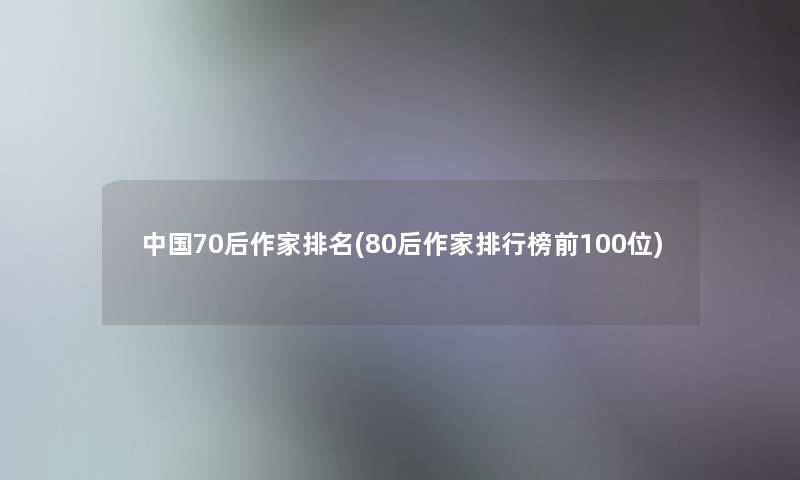 中国70后作家推荐(80后作家整理榜前几位) 中国70后作家推荐(80后作家整理榜前几位)