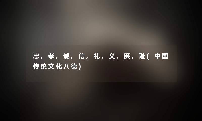 忠,孝,诚,信,礼,义,廉,耻(中国传统文化八德) 忠,孝,诚,信,礼,义,廉,耻(中国传统文化八德)