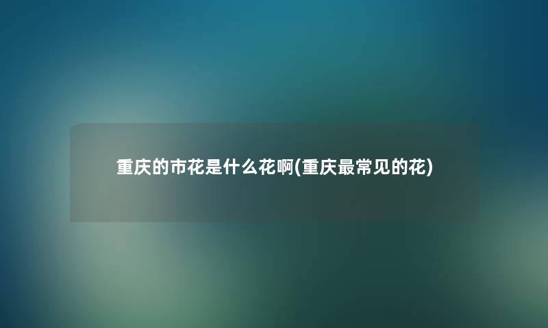 重庆的市花是什么花啊(重庆常见的花) 重庆的市花是什么花啊(重庆常见的花)