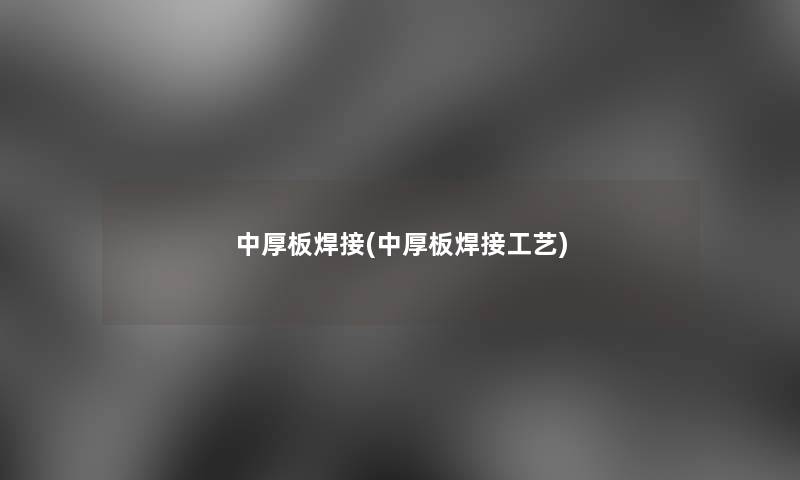 中厚板焊接(中厚板焊接工艺) 中厚板焊接(中厚板焊接工艺)
