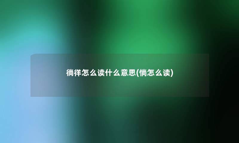 徜徉怎么读什么意思(惝怎么读)