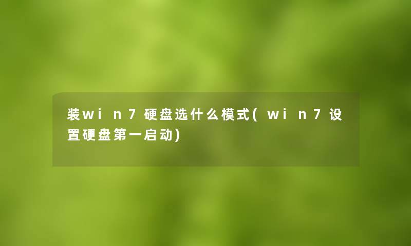 装win7硬盘选什么模式(win7设置硬盘第一启动)