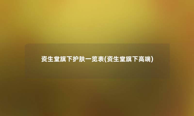 资生堂旗下护肤一览表(资生堂旗下高端)